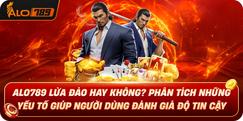 alo789-lua-dao-hay-khong-phan-tich-nhung-yeu-to-giup-nguoi-dung-danh-gia-do-tin-cay