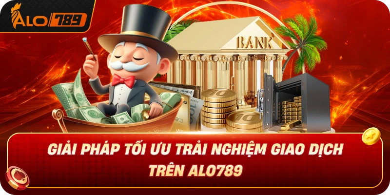 giai-phap-toi-uu-trai-nghiem-giao-dich-tren-alo789